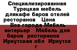 Специализированная Турецкая мебель длякафе,баров,отелей,ресторанов › Цена ­ 5 000 - Все города Мебель, интерьер » Мебель для баров, ресторанов   . Иркутская обл.,Иркутск г.